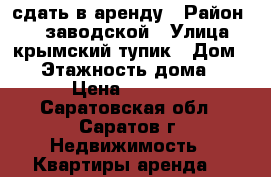 сдать в аренду › Район ­    заводской › Улица ­ крымский тупик › Дом ­ 5 › Этажность дома ­ 5 › Цена ­ 7 500 - Саратовская обл., Саратов г. Недвижимость » Квартиры аренда   